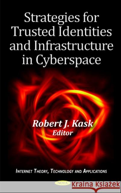 Strategies for Trusted Identities & Infrastructure in Cyberspace Robert J Kask 9781614701743 Nova Science Publishers Inc