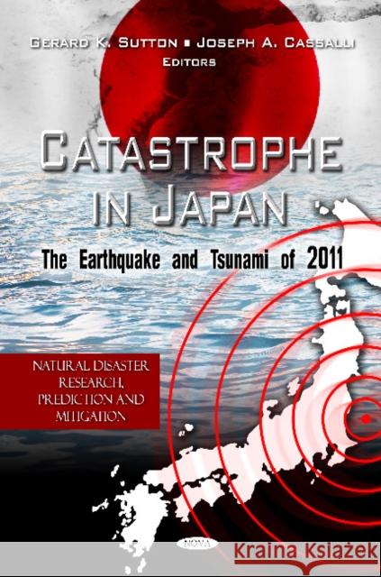 Catastrophe in Japan: The Earthquake & Tsunami of 2011 Gerard K Sutton, Joseph A Cassalli 9781614703358