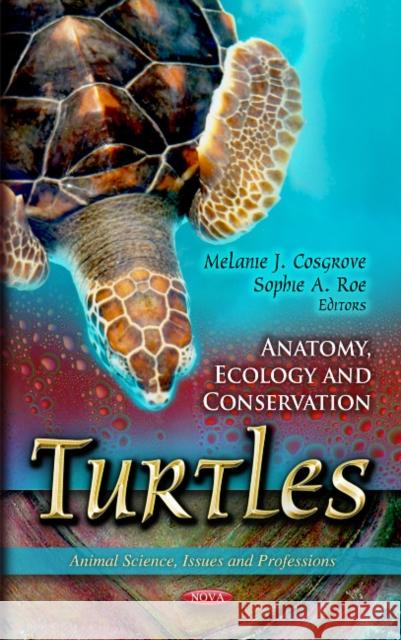 Turtles: Anatomy, Ecology & Conservation Melanie J Cosgrove, Sophie A Roe 9781614705543 Nova Science Publishers Inc