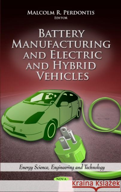 Battery Manufacturing & Electric & Hybrid Vehicles Malcolm R Perdontis 9781614705833 Nova Science Publishers Inc
