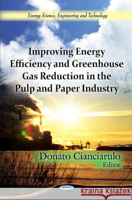 Improving Energy Efficiency & Greenhouse Gas Reduction in the Pulp & Paper Industry Donato Cianciarulo 9781614707011 Nova Science Publishers Inc