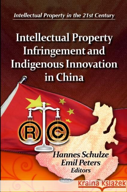 Intellectual Property Infringement & Indigenous Innovation in China Hannes Schulze, Emil Peters 9781614707455 Nova Science Publishers Inc