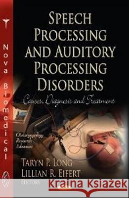 Speech Processing & Auditory Processing Disorders: Causes, Diagnosis & Treatment Taryn P Long, Lillian R Eifert 9781614707950 Nova Science Publishers Inc