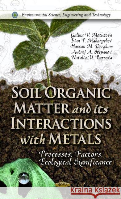 Soil Organic Matter & its Interactions with Metals: Processes, Factors, Ecological Signficiance Galina V Motuzova, Ivan P Makarichev, Hassan M Dergham, Andrej A Stepanov, Natalia U Barsova 9781614709473