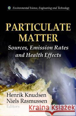 Particulate Matter: Sources, Emission Rates & Health Effects Henrik Knudsen, Niels Rasmussen 9781614709480 Nova Science Publishers Inc