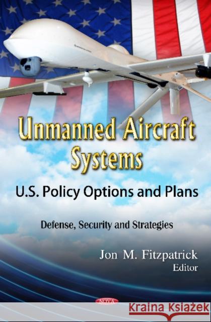 Unmanned Aircraft Systems: U.S. Policy Options & Plans Jon M Fitzpatrick 9781614709725 Nova Science Publishers Inc