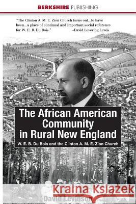 The African American Community in Rural New England: W. E. B. Du Bois and the Clinton A. M. E. Zion Church David H. Levinson 9781614720041 Berkshire Publishing Group