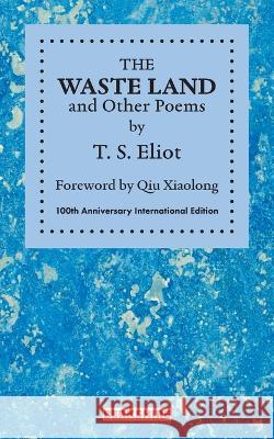 THE WASTE LAND and Other Poems: 100th Anniversary International Edition T S Eliot, Xiaolong Qiu, Karen Christensen 9781614720195