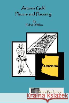 Arizona Gold Placers and Placering Eldred D. Wilson 9781614740032 Sylvanite, Inc