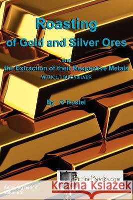 Roasting of Gold and Silver Ores G Kustel 9781614740117 Sylvanite, Inc