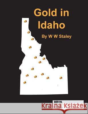 Gold in Idaho W. W. Staley 9781614740353 Sylvanite, Inc