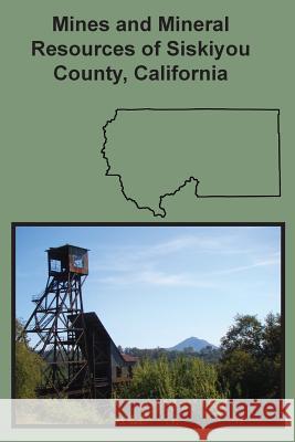 Mines and Mineral Resources of Siskiyou County, California Chas Volney Averill 9781614740933