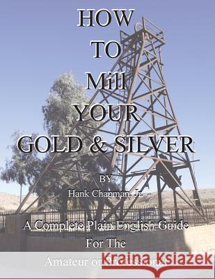 How To Mill Your Gold & Silver Hank Chapman, Jr 9781614740988 Sylvanite, Inc