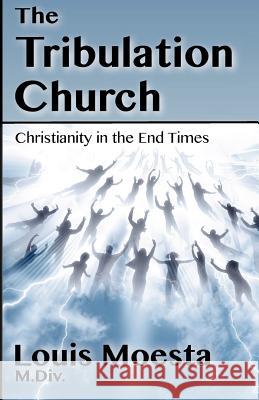 The Tribulation Church: Christianity in the End Times Louis Moesta 9781614750468