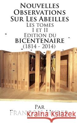Les Nouvelles Observations Sur Les Abeilles Les tomes I et II Edition du bicentenaire (1814 - 2014) Huber, François 9781614761563 X-Star Publishing Company
