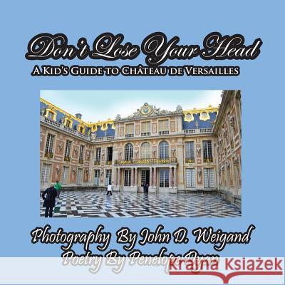 Don't Lose Your Head---A Kid's Guide to Chateau de Versailles Penelope Dyan John D. Weigand 9781614770152 Bellissima Publishing