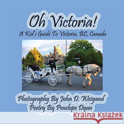 Oh Victoria! a Kid's Guide to Victoria, Bc. Canada John D. Weigand Penelope Dyan  9781614771081 Bellissima Publishing, LLC