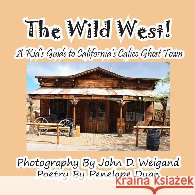 The Wild West! a Kid's Guide to California's Calico Ghost Town Penelope Dyan John D. Weigand 9781614771685 Bellissima Publishing