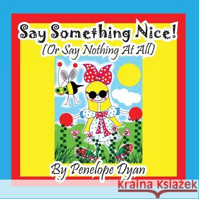 Say Something Nice! (or Say Nothing at All) Penelope Dyan Penelope Dyan 9781614771753 Bellissima Publishing