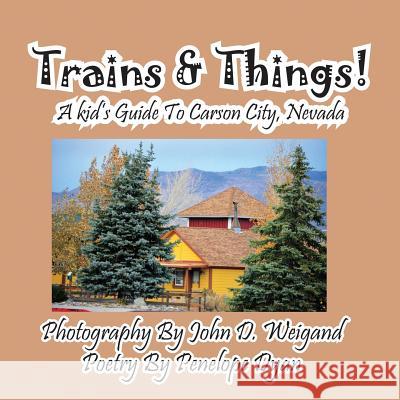 Trains & Things! a Kid's Guide to Carson City, Nevada Penelope Dyan John D. Weigand 9781614771883 Bellissima Publishing