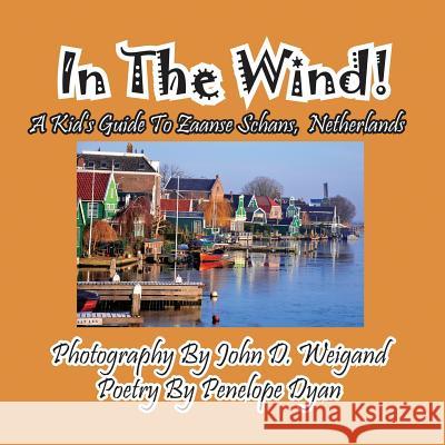 In the Wind! a Kid's Guide to Zaanse Schans, Netherlands Penelope Dyan John D. Weigand 9781614771951 Bellissima Publishing