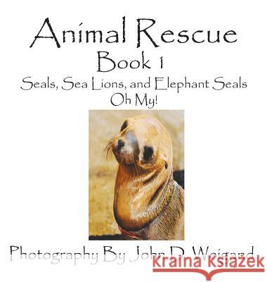 Animal Rescue, Book 1, Seals, Sea Lions and Elephant Seals, Oh My! Penelope Dyan John D. Weigand 9781614772194 Bellissima Publishing