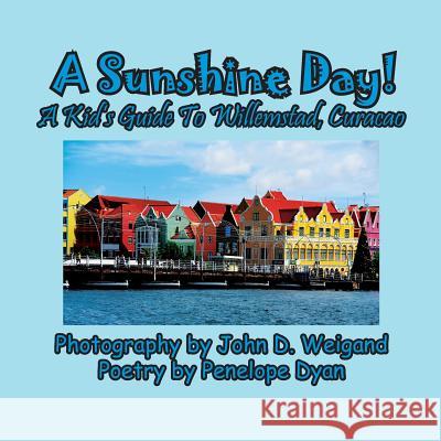 A Sunshine Day! a Kid's Guide to Willemstad, Curacao Penelope Dyan John Weigand 9781614773849