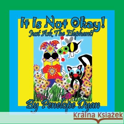 It Is Not Okay! Just Ask The Elephant! Penelope Dyan, Penelope Dyan 9781614774501 Bellissima Publishing