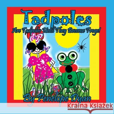 Tadpoles Are Tadpoles Until They Become Frogs! Penelope Dyan, Penelope Dyan 9781614775867 Bellissima Publishing