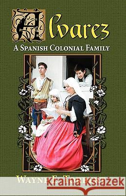 Alvarez, a Spanish Colonial Family Wayne E. Torbert 9781614930020 Peppertree Press