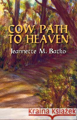 Cow Path to Heaven Jeanette M. Batko Laurie Mosher 9781614930358