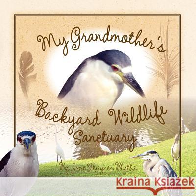 My Grandmother's Backyard Wildlife Sanctuary Jane Fliegner Blythe 9781614930754 Peppertree Press