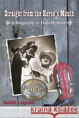 Straight from the Horse's Mouth, a Biography of Hub Hubbell Judith Leipold 9781614931324