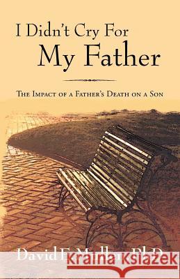 I Didn't Cry For My Father, The Impact of a Father's Death on a Son Mullen, David E. 9781614931430