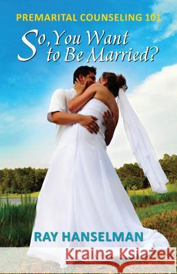 So, You Want to Be Married? - Premarital Counseling 101 Ray Hanselman 9781614931867 Peppertree Press