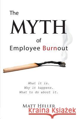 The Myth of Employee Burnout, What It Is. Why It Happens. What to Do about It. Matt Heller 9781614932048 Peppertree Press