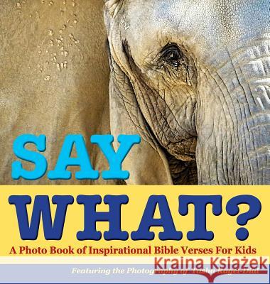 Say What?, a Photo Book of Inspirational Bible Verses for Kids - Featuring the Photography of Tasha Ragel-Dial Tasha Ragel-Dial Tasha Ragel-Dial 9781614932154 Peppertree Press