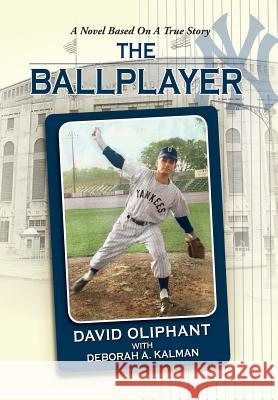 The Ballplayer, a Novel Based on a True Story David Oliphant Deborah K. Kalman 9781614932376 Peppertree Press