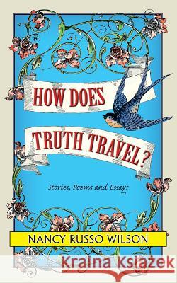 How Does Truth Travel, Stories, Poems and Essays Nancy Russo Wilson 9781614933328