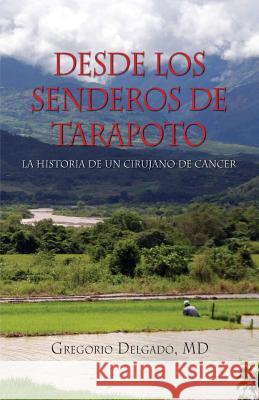 Desdelos Senderos de Tarapoto, La Historia de Un Cirunjano de Cancer MD Gregorio Delgado 9781614933960 Peppertree Press