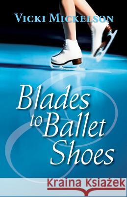 Blades to Ballet Shoes Vicki Mickelson 9781614934769