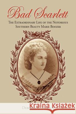 Bad Scarlett: The Extraordinary Life of the Notorious Southern Beauty Marie Boozer Deborah C. Pollack 9781614934943 Peppertree Press