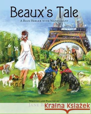 Beaux's Tale: A Blue Heeler with Wanderlust Jane Bazinet Jane Bazinet 9781614935414 Peppertree Press