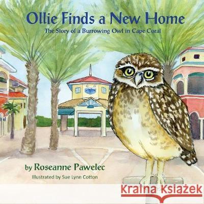 Ollie Finds a New Home: The Story of Burrowing Owl in Cape Coral Roseanne Pawelec Sue Lynn Cotton 9781614935490 Peppertree Press