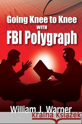 Going Knee to Knee with FBI Polygraph William J Warner 9781614935766 Peppertree Press