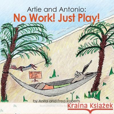 Artie and Antonio: No Work! Just Play! Anita Roberts Fred Roberts Anita Roberts 9781614936404