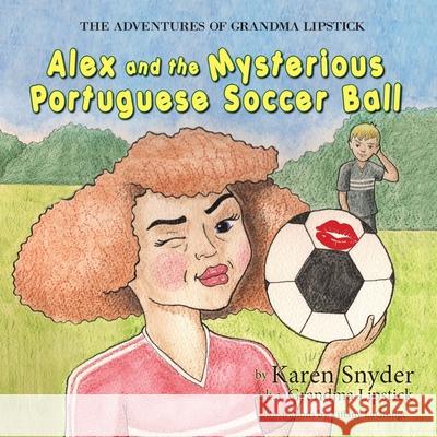 The Adventures of Grandma Lipstick: Alex and the Mysterious Portuguese Soccer Ball Karen Snyder Tiffany Lagrange 9781614937258 Peppertree Press