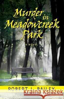 Murder in Meadowcreek Park, A Novel Robert L Bailey 9781614937302 Peppertree Press