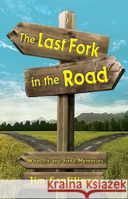 The Last Fork in the Road: What Ifs and Fond Memories Jim Sanfilippo 9781614937326 Peppertree Press