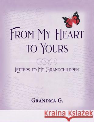 From My Heart to Yours, Letters to My Grandchildren Grandma G 9781614937579